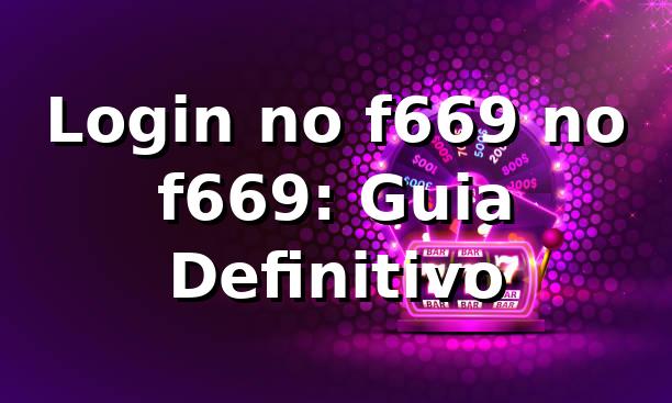 Login no f669 no f669: Guia Definitivo